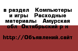  в раздел : Компьютеры и игры » Расходные материалы . Амурская обл.,Октябрьский р-н